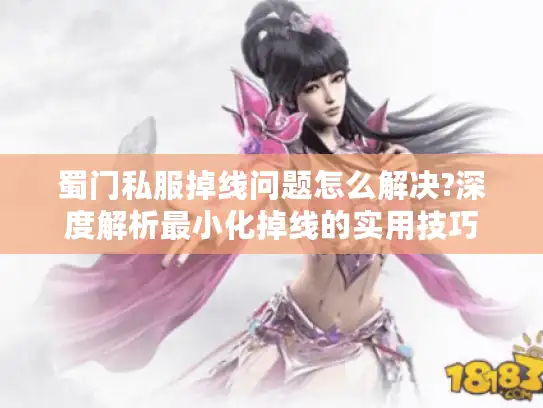蜀门私服掉线问题怎么解决?深度解析最小化掉线的实用技巧