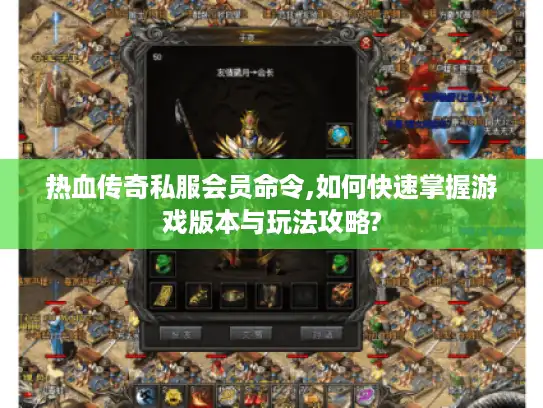 热血传奇私服会员命令,如何快速掌握游戏版本与玩法攻略? 热血传奇私服会员命令,如何快速掌握游戏版本与玩法攻略?