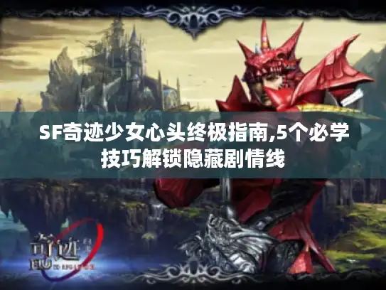 SF奇迹少女心头终极指南,5个必学技巧解锁隐藏剧情线 SF奇迹少女心头终极指南,5个必学技巧解锁隐藏剧情线