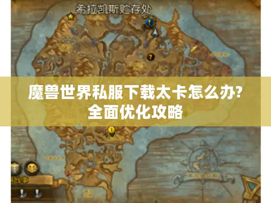 魔兽世界私服下载太卡怎么办?全面优化攻略 魔兽世界私服下载太卡怎么办?全面优化攻略