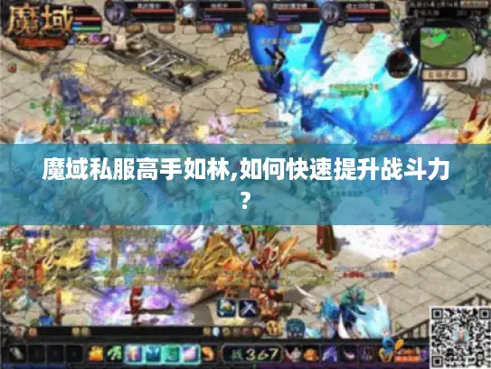 魔域私服高手如林,如何快速提升战斗力?