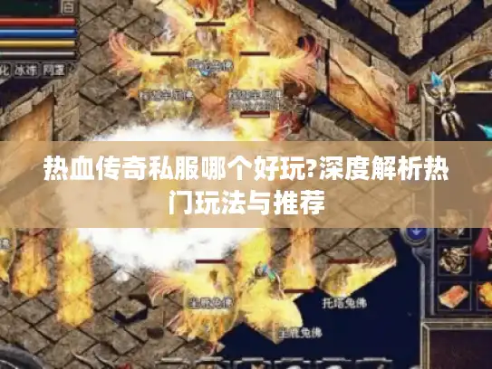 热血传奇私服哪个好玩?深度解析热门玩法与推荐