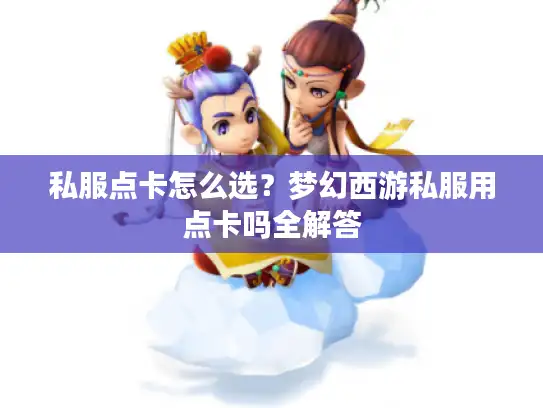 私服点卡怎么选？梦幻西游私服用点卡吗全解答