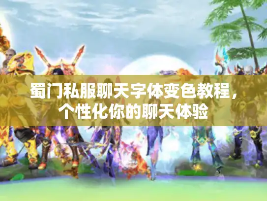 蜀门私服聊天字体变色教程,个性化你的聊天体验 蜀门私服聊天字体变色教程,个性化你的聊天体验
