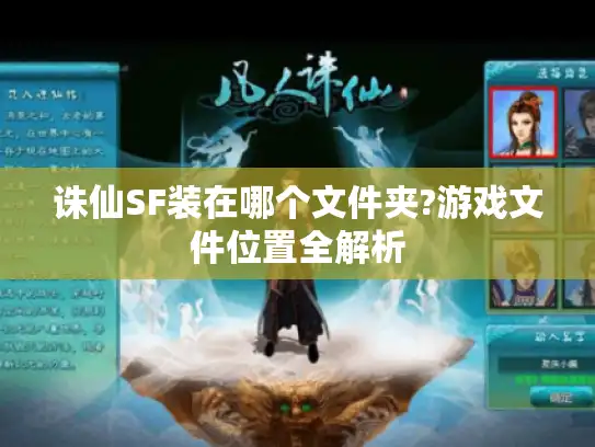 诛仙SF装在哪个文件夹?游戏文件位置全解析 诛仙SF装在哪个文件夹?游戏文件位置全解析