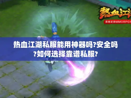 热血江湖私服能用神器吗?安全吗?如何选择靠谱私服?