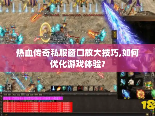 热血传奇私服窗口放大技巧,如何优化游戏体验? 热血传奇私服窗口放大技巧,如何优化游戏体验?