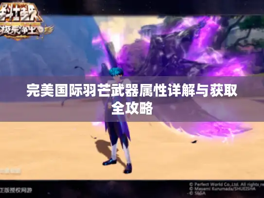 完美国际羽芒武器属性详解与获取全攻略