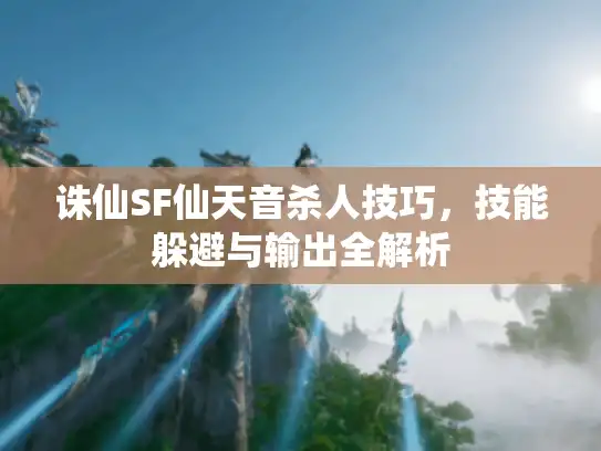 诛仙SF仙天音杀人技巧，技能躲避与输出全解析