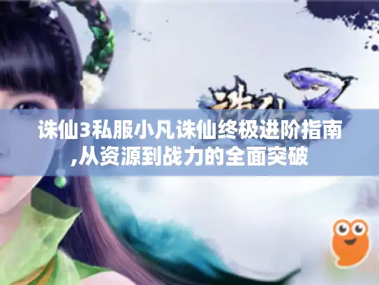 诛仙3私服小凡诛仙终极进阶指南,从资源到战力的全面突破