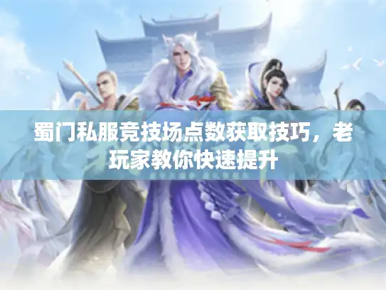 蜀门私服竞技场点数获取技巧，老玩家教你快速提升