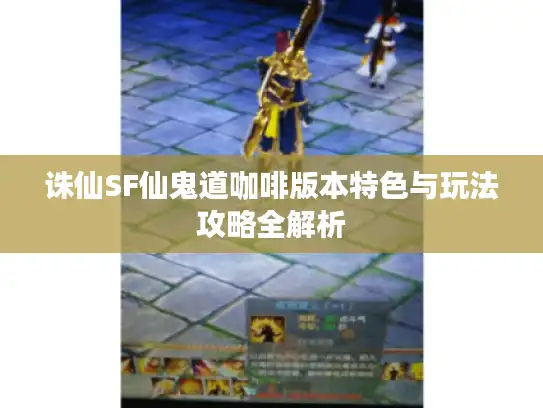 诛仙SF仙鬼道咖啡版本特色与玩法攻略全解析