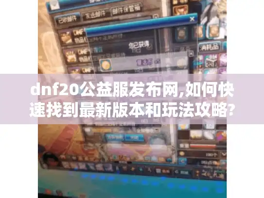 dnf20公益服发布网,如何快速找到最新版本和玩法攻略?