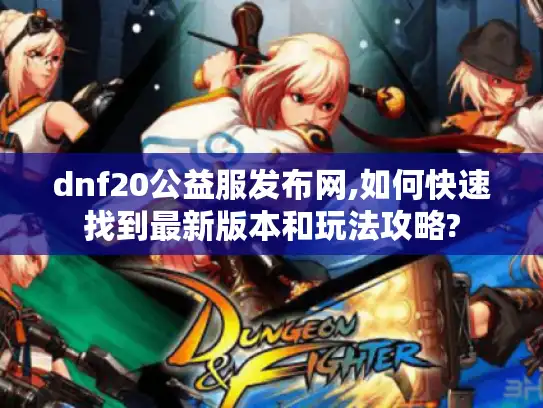 dnf20公益服发布网,如何快速找到最新版本和玩法攻略?