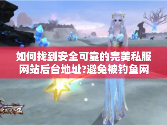 如何找到安全可靠的完美私服网站后台地址?避免被钓鱼网站坑害的实用指南 如何找到安全可靠的完美私服网站后台地址?避免被钓鱼网站坑害的实用指南