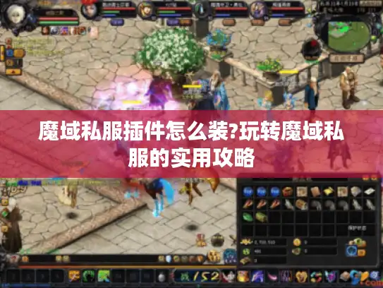 魔域私服插件怎么装?玩转魔域私服的实用攻略