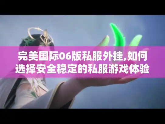 完美国际06版私服外挂,如何选择安全稳定的私服游戏体验? 完美国际06版私服外挂,如何选择安全稳定的私服游戏体验?