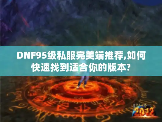 DNF95级私服完美端推荐,如何快速找到适合你的版本?