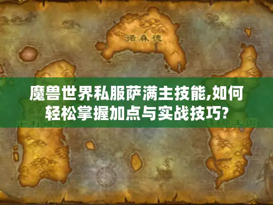 魔兽世界私服萨满主技能,如何轻松掌握加点与实战技巧?