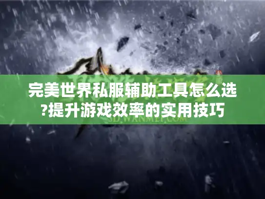 完美世界私服辅助工具怎么选?提升游戏效率的实用技巧 完美世界私服辅助工具怎么选?提升游戏效率的实用技巧