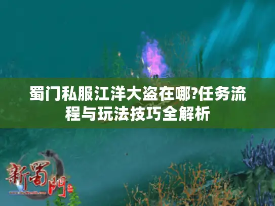 蜀门私服江洋大盗在哪?任务流程与玩法技巧全解析 蜀门私服江洋大盗在哪?任务流程与玩法技巧全解析