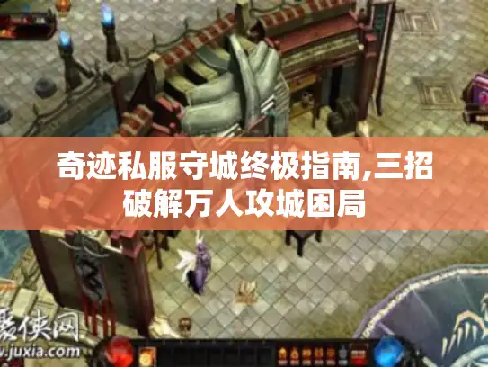奇迹私服守城终极指南,三招破解万人攻城困局