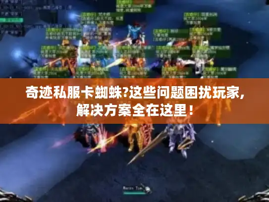 奇迹私服卡蜘蛛?这些问题困扰玩家,解决方案全在这里！