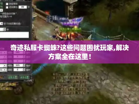 奇迹私服卡蜘蛛?这些问题困扰玩家,解决方案全在这里！