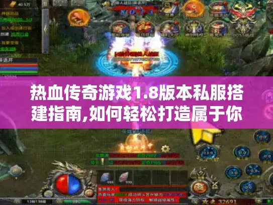 热血传奇游戏1.8版本私服搭建指南,如何轻松打造属于你的游戏世界?