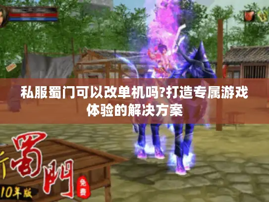 私服蜀门可以改单机吗?打造专属游戏体验的解决方案 私服蜀门可以改单机吗?打造专属游戏体验的解决方案
