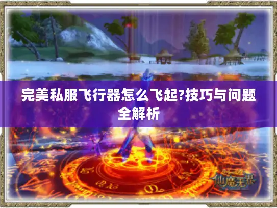 完美私服飞行器怎么飞起?技巧与问题全解析