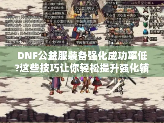 DNF公益服装备强化成功率低?这些技巧让你轻松提升强化辅助效果 DNF公益服装备强化成功率低?这些技巧让你轻松提升强化辅助效果