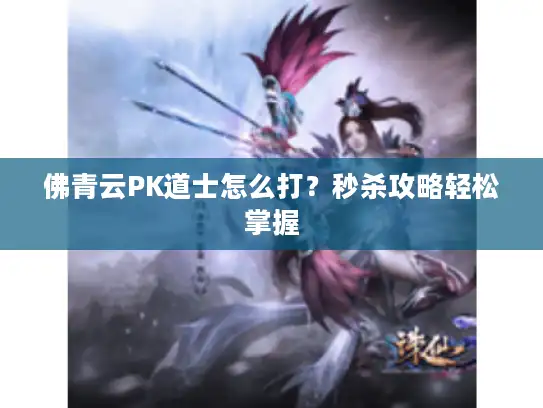 佛青云PK道士怎么打？秒杀攻略轻松掌握