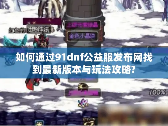 如何通过91dnf公益服发布网找到最新版本与玩法攻略?