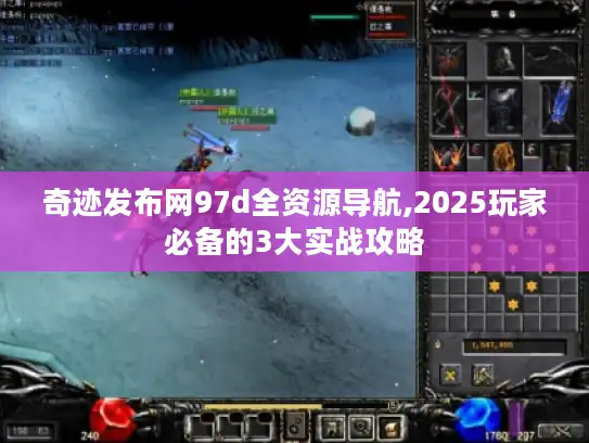 奇迹发布网97d全资源导航,2025玩家必备的3大实战攻略