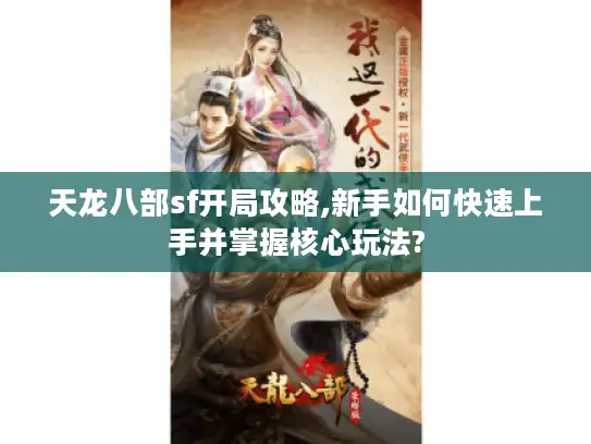 天龙八部sf开局攻略,新手如何快速上手并掌握核心玩法?