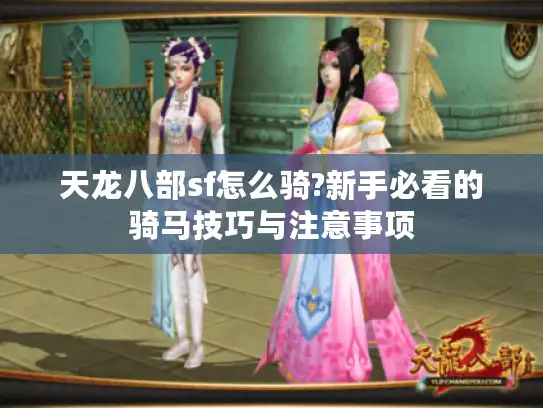 天龙八部sf怎么骑?新手必看的骑马技巧与注意事项