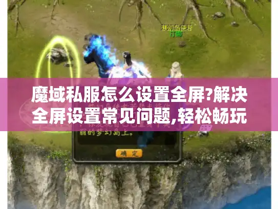 魔域私服怎么设置全屏?解决全屏设置常见问题,轻松畅玩游戏 魔域私服怎么设置全屏?解决全屏设置常见问题,轻松畅玩游戏