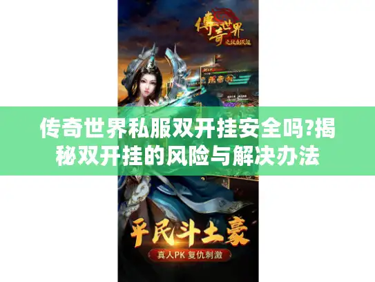 传奇世界私服双开挂安全吗?揭秘双开挂的风险与解决办法
