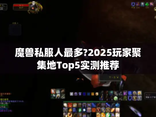 魔兽私服人最多?2025玩家聚集地Top5实测推荐