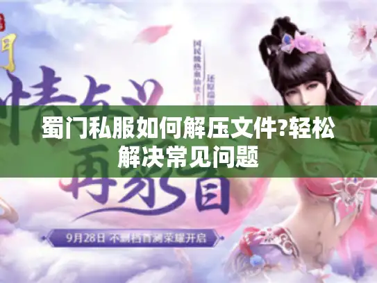 蜀门私服如何解压文件?轻松解决常见问题