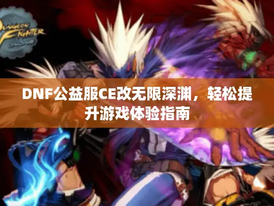 DNF公益服CE改无限深渊，轻松提升游戏体验指南