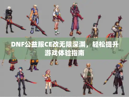 DNF公益服CE改无限深渊，轻松提升游戏体验指南