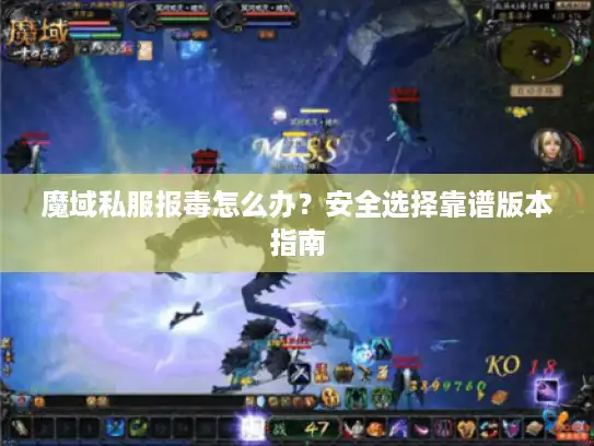 魔域私服报毒怎么办？安全选择靠谱版本指南