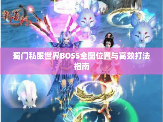蜀门私服世界BOSS全图位置与高效打法指南
