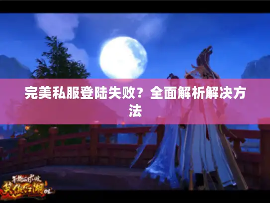 完美私服登陆失败？全面解析解决方法