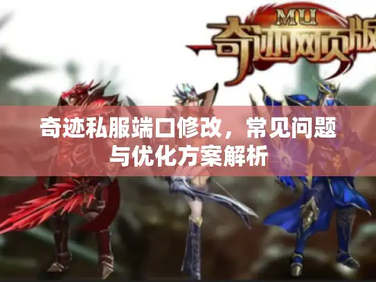 奇迹私服端口修改，常见问题与优化方案解析
