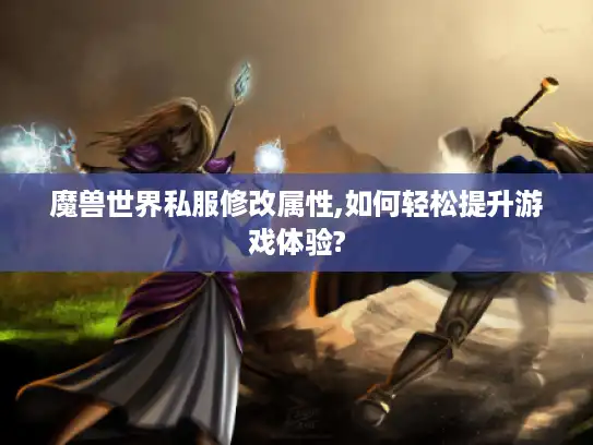 魔兽世界私服修改属性,如何轻松提升游戏体验? 魔兽世界私服修改属性,如何轻松提升游戏体验?