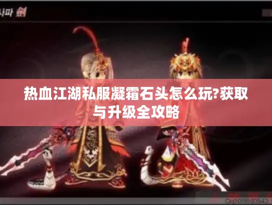 热血江湖私服凝霜石头怎么玩?获取与升级全攻略