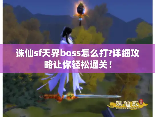 诛仙sf天界boss怎么打?详细攻略让你轻松通关！